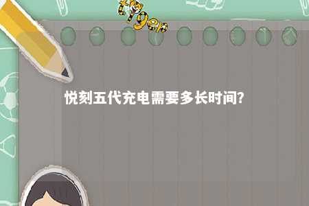 悦刻五代充电需要多长时间	？ 