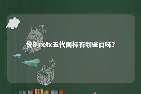 悦刻relx五代国标有哪些口味？ 